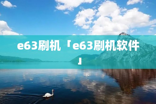 e63刷机「e63刷机软件」 e63刷机「e63刷机软件」