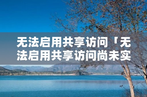 无法启用共享访问「无法启用共享访问尚未实现」