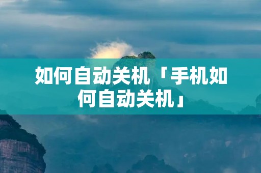 如何自动关机「手机如何自动关机」