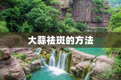 大蒜祛斑的方法：告别烦恼，拥抱美丽肌肤
