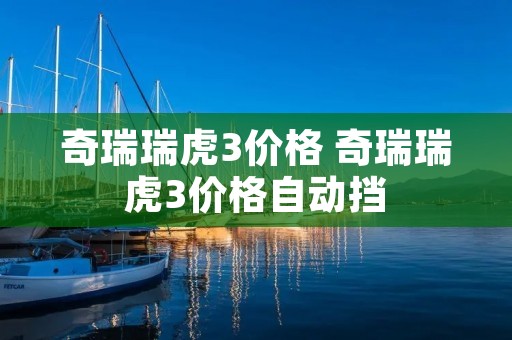 奇瑞瑞虎3价格 奇瑞瑞虎3价格自动挡 奇瑞瑞虎3价格 奇瑞瑞虎3价格自动挡