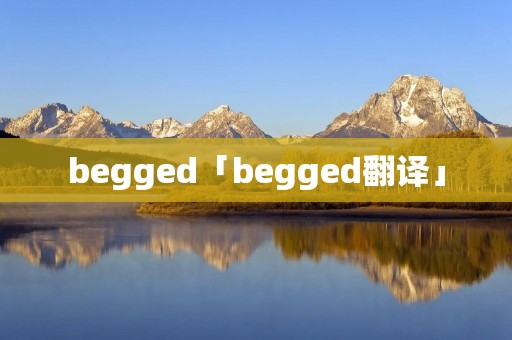 begged「begged翻译」