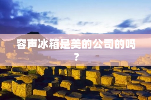 容声冰箱是美的公司的吗？