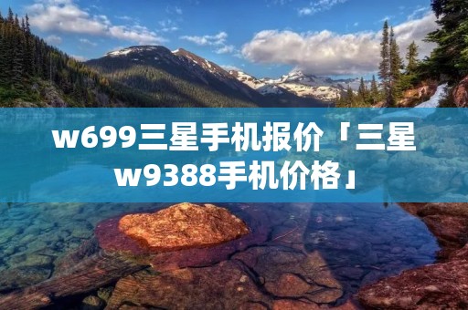 w699三星手机报价「三星w9388手机价格」