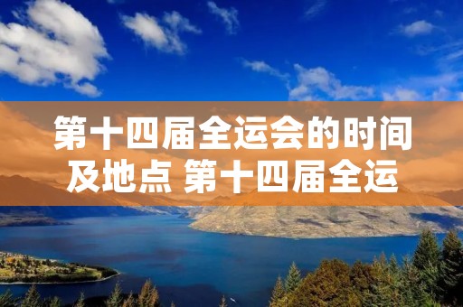第十四届全运会的时间及地点 第十四届全运会的时间及地点安排