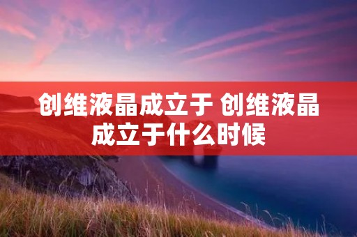 创维液晶成立于 创维液晶成立于什么时候