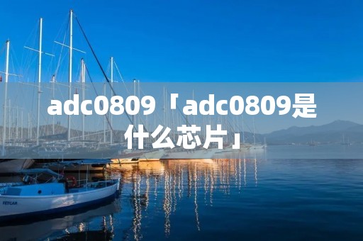 adc0809「adc0809是什么芯片」 adc0809「adc0809是什么芯片」