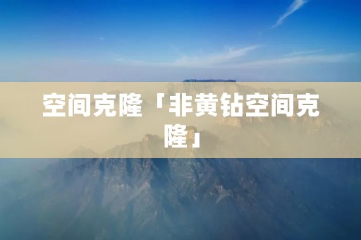 空间克隆「非黄钻空间克隆」