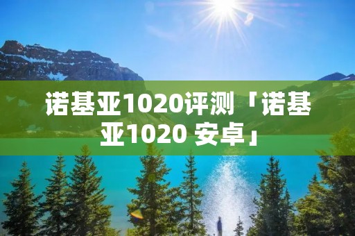 诺基亚1020评测「诺基亚1020 安卓」