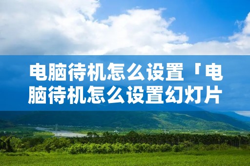 电脑待机怎么设置「电脑待机怎么设置幻灯片」