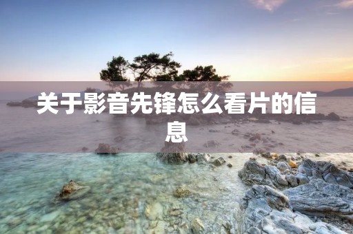 关于影音先锋怎么看片的信息