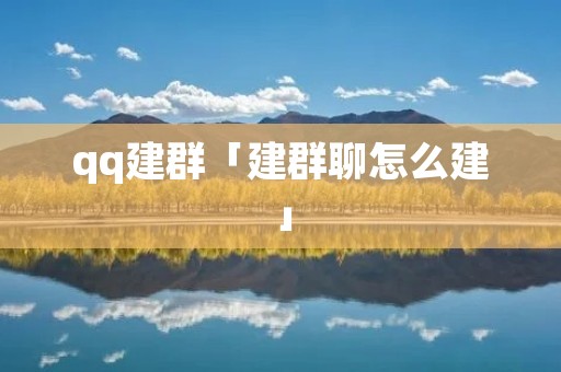 qq建群「建群聊怎么建」