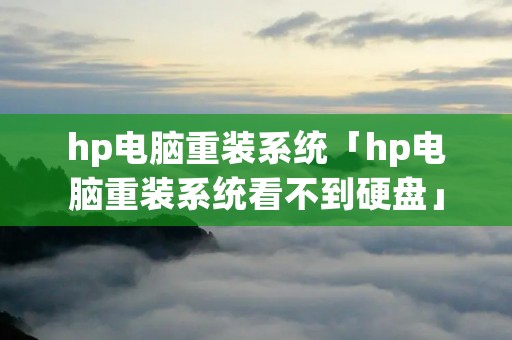 hp电脑重装系统「hp电脑重装系统看不到硬盘」
