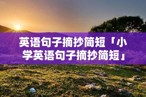 英语句子摘抄简短「小学英语句子摘抄简短」 英语句子摘抄简短「小学英语句子摘抄简短」