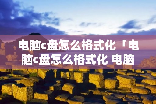 电脑c盘怎么格式化「电脑c盘怎么格式化 电脑c盘格式化方法」