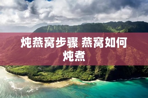 炖燕窝步骤 燕窝如何炖煮