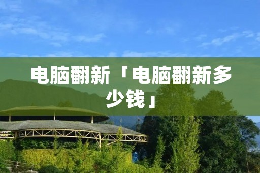 电脑翻新「电脑翻新多少钱」