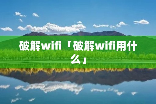 破解wifi「破解wifi用什么」