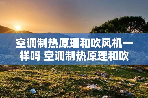 空调制热原理和吹风机一样吗 空调制热原理和吹风机一样吗为什么 空调制热原理和吹风机一样吗 空调制热原理和吹风机一样吗为什么