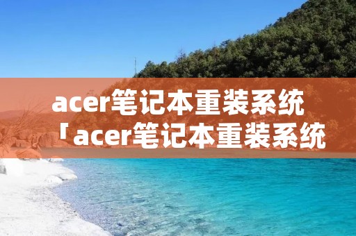 acer笔记本重装系统「acer笔记本重装系统蓝屏」 acer笔记本重装系统「acer笔记本重装系统蓝屏」