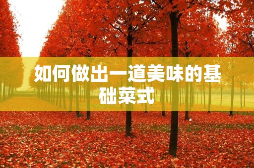 如何做出一道美味的基础菜式 如何做出一道美味的基础菜式
