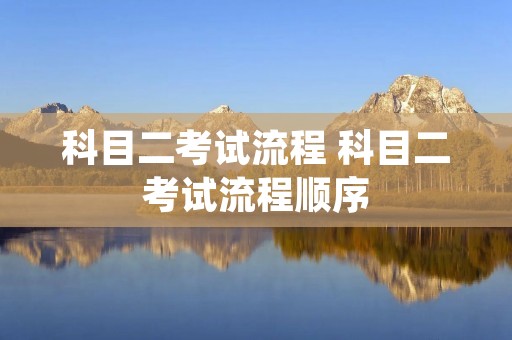 科目二考试流程 科目二考试流程顺序