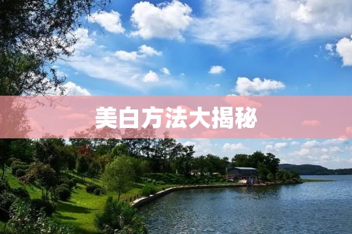美白方法大揭秘：告别暗黄肌肤的最佳途径