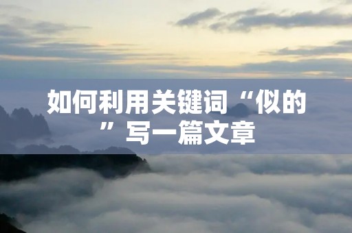 如何利用关键词“似的”写一篇文章