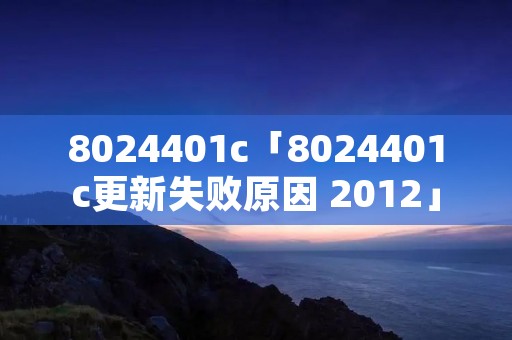 8024401c「8024401c更新失败原因 2012」 8024401c「8024401c更新失败原因 2012」
