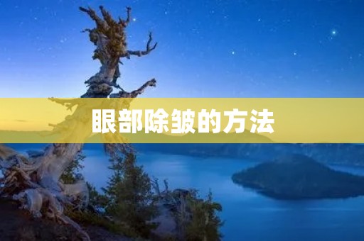 眼部除皱的方法：告别岁月痕迹，重现明亮双眸