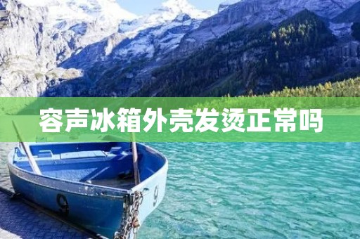 容声冰箱外壳发烫正常吗 容声冰箱外壳发烫正常吗