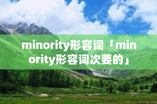 minority形容词「minority形容词次要的」 minority形容词「minority形容词次要的」