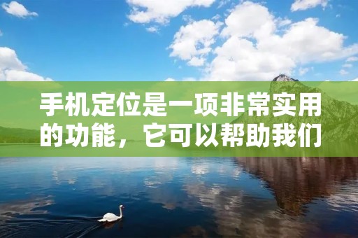 手机定位是一项非常实用的功能，它可以帮助我们快速找到手机的位置。不仅如此，手机定位还可以用于防盗、追踪等方面。那么，怎么设置手机定位呢？