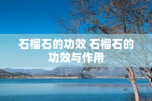 石榴石的功效 石榴石的功效与作用