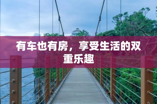 有车也有房，享受生活的双重乐趣