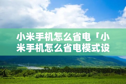 小米手机怎么省电「小米手机怎么省电模式设置」