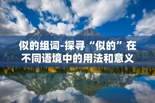 似的组词-探寻“似的”在不同语境中的用法和意义