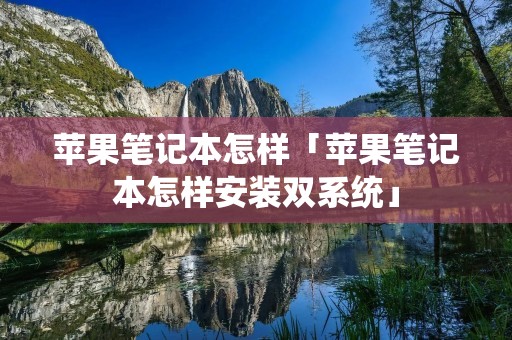 苹果笔记本怎样「苹果笔记本怎样安装双系统」 苹果笔记本怎样「苹果笔记本怎样安装双系统」