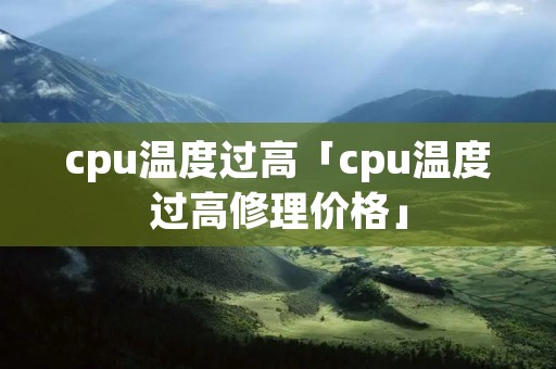 cpu温度过高「cpu温度过高修理价格」 cpu温度过高「cpu温度过高修理价格」