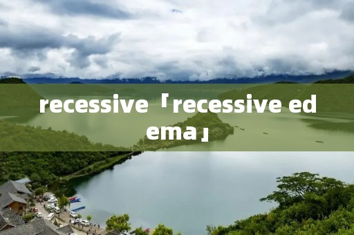 recessive「recessive edema」