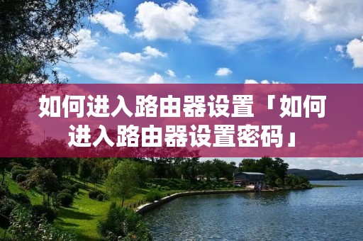 如何进入路由器设置「如何进入路由器设置密码」 如何进入路由器设置「如何进入路由器设置密码」