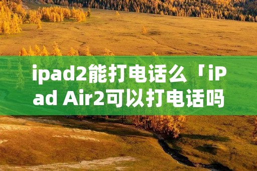 ipad2能打**么「iPad Air2可以打**吗」 ipad2能打**么「iPad Air2可以打**吗」