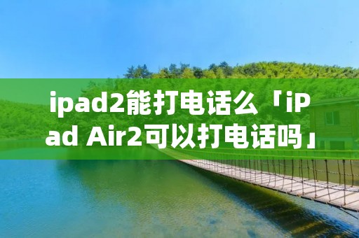 ipad2能打电话么「iPad Air2可以打电话吗」