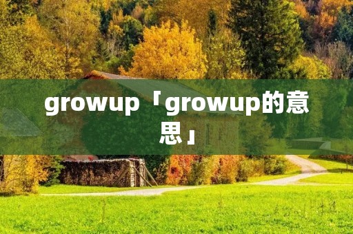 growup「growup的意思」