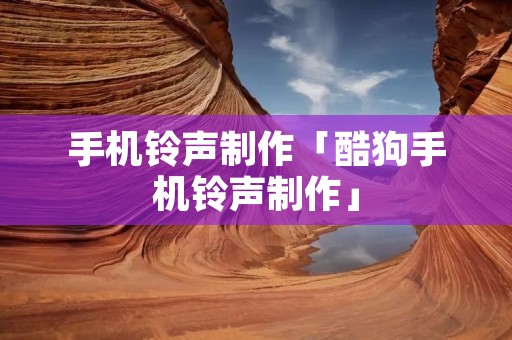****制作「酷狗****制作」 ****制作「酷狗****制作」