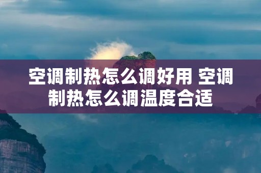 空调制热怎么调好用 空调制热怎么调温度合适
