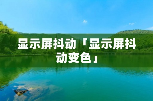 显示屏抖动「显示屏抖动变色」