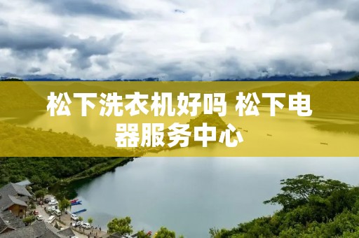 松下洗衣机好吗 松下电器服务中心