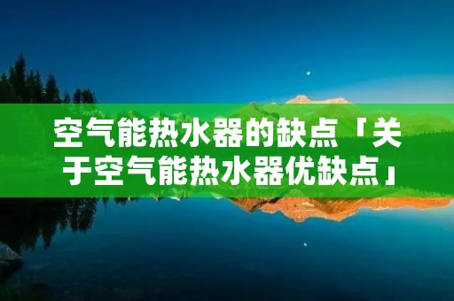 空气能热水器的缺点「关于空气能热水器优缺点」 空气能热水器的缺点「关于空气能热水器优缺点」