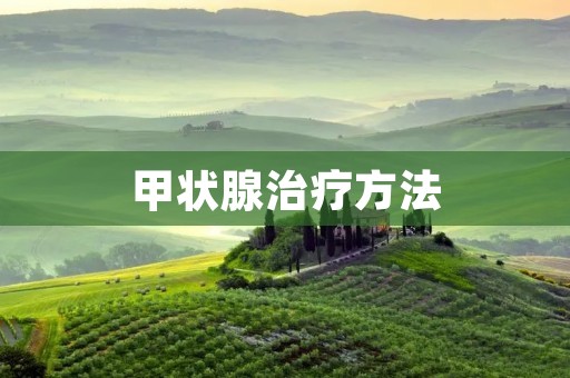 甲状腺治疗方法：详细探讨甲状腺相关疾病的治疗方式